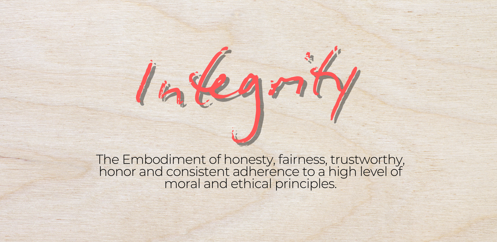 The Embodiment of honesty, fairness, trustworthy, honor and consistent adherence to a high level of moral and ethical principles.